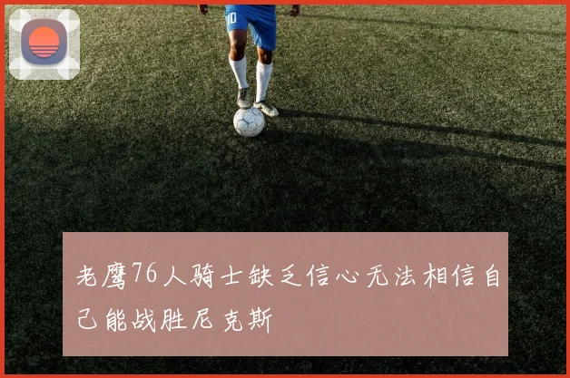 老鹰76人骑士缺乏信心无法相信自己能战胜尼克斯