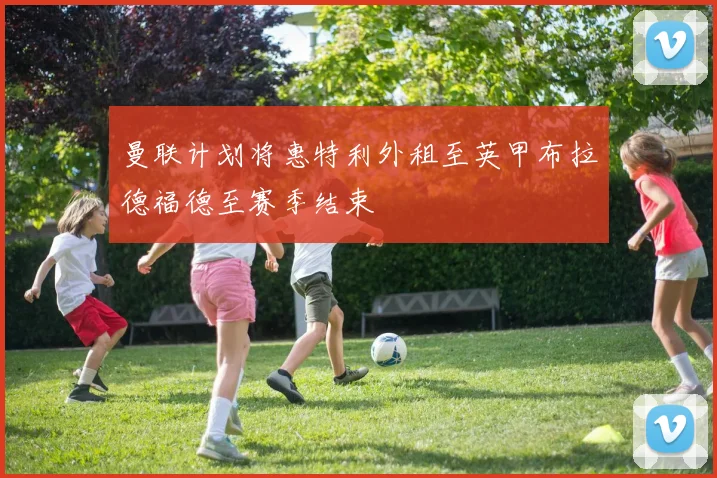 曼联计划将惠特利外租至英甲布拉德福德至赛季结束