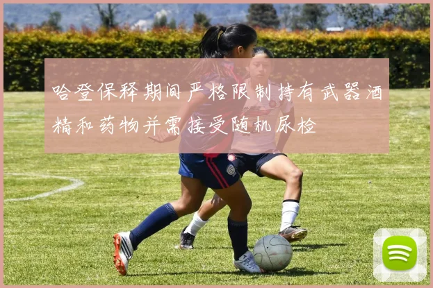 哈登保释期间严格限制持有武器酒精和药物并需接受随机尿检