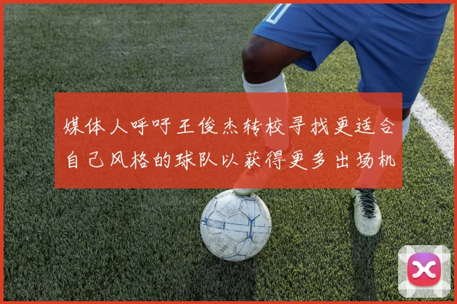 媒体人呼吁王俊杰转校寻找更适合自己风格的球队以获得更多出场机会