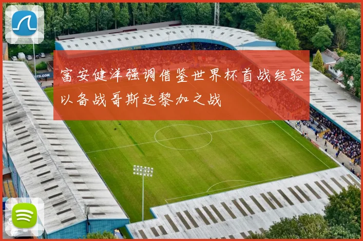富安健洋强调借鉴世界杯首战经验以备战哥斯达黎加之战