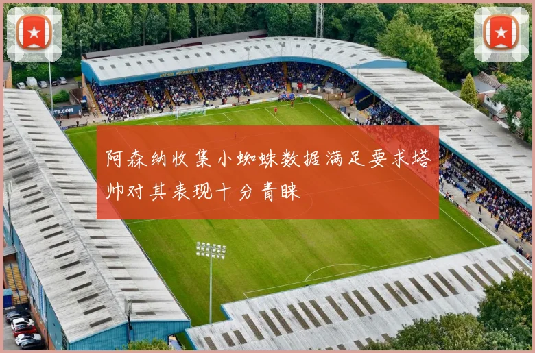 阿森纳收集小蜘蛛数据满足要求塔帅对其表现十分青睐