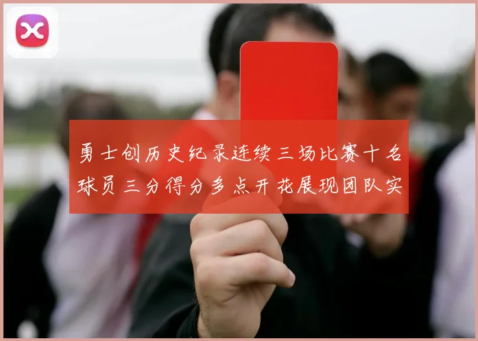 勇士创历史纪录连续三场比赛十名球员三分得分多点开花展现团队实力