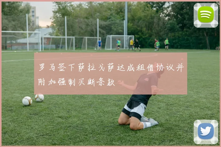 罗马签下萨拉戈萨达成租借协议并附加强制买断条款