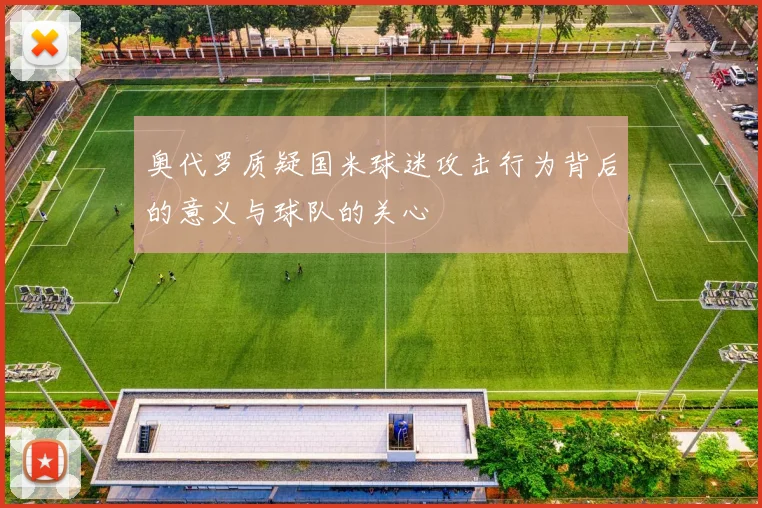 奥代罗质疑国米球迷攻击行为背后的意义与球队的关心