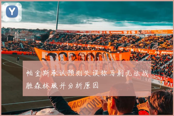 帕金斯承认预测失误称马刺无法战胜森林狼并分析原因